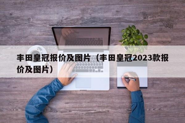 丰田皇冠报价及图片（丰田皇冠2023款报价及图片）