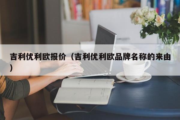 吉利优利欧报价（吉利优利欧品牌名称的来由）