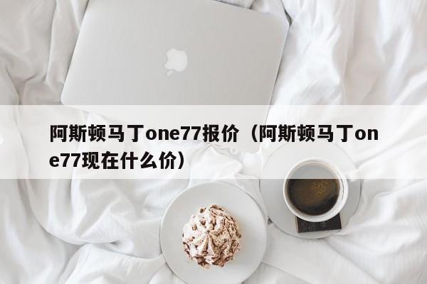 阿斯顿马丁one77报价（阿斯顿马丁one77现在什么价）