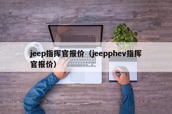 jeep指挥官报价（jeepphev指挥官报价）