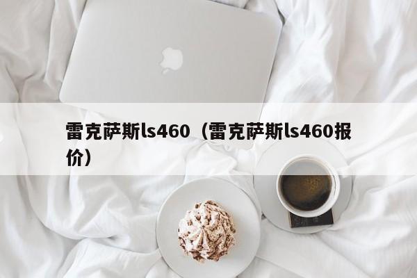 雷克萨斯ls460（雷克萨斯ls460报价）