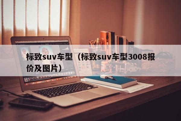 标致suv车型（标致suv车型3008报价及图片）