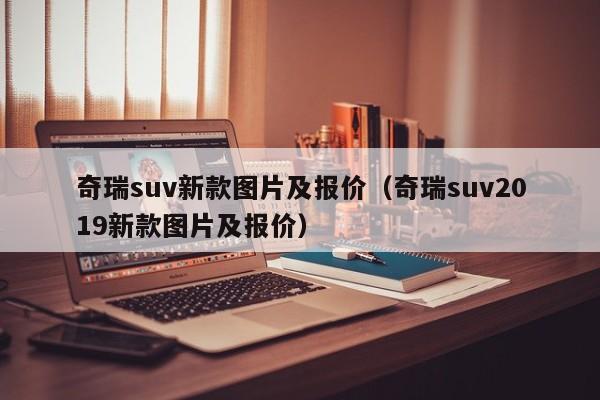 奇瑞suv新款图片及报价（奇瑞suv2019新款图片及报价）