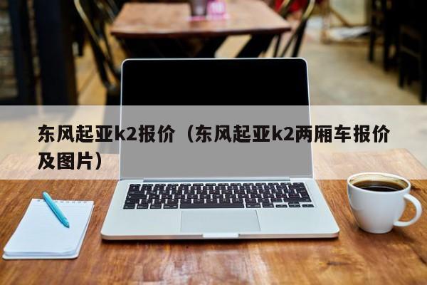 东风起亚k2报价（东风起亚k2两厢车报价及图片）