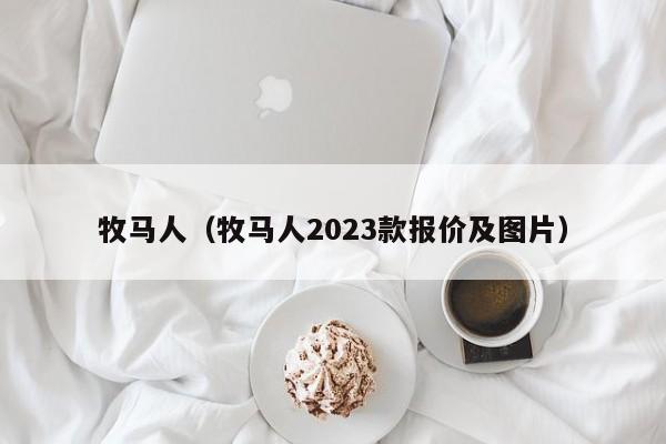 牧马人（牧马人2023款报价及图片）