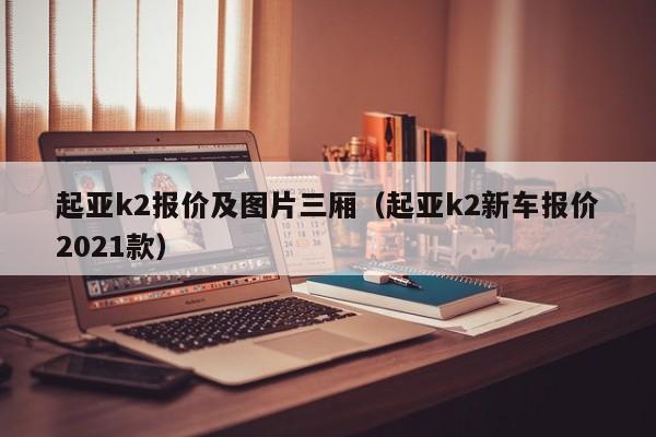 起亚k2报价及图片三厢（起亚k2新车报价2021款）