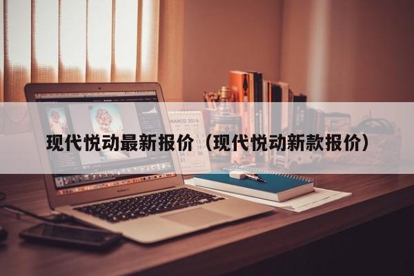 现代悦动最新报价（现代悦动新款报价）