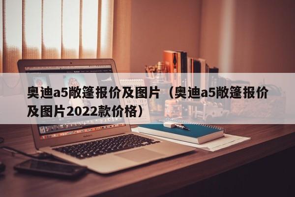 奥迪a5敞篷报价及图片（奥迪a5敞篷报价及图片2022款价格）