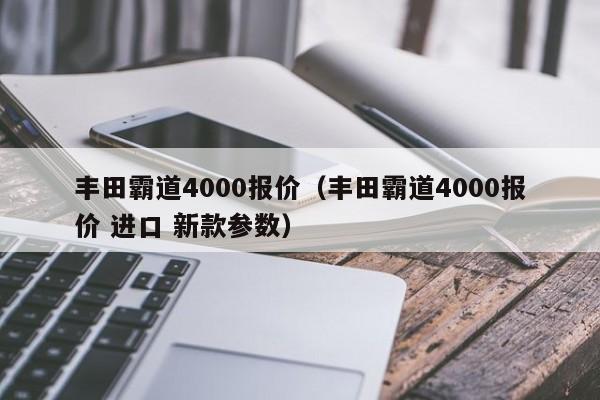 丰田霸道4000报价（丰田霸道4000报价 进口 新款参数）