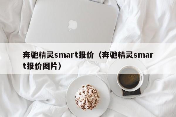 奔驰精灵smart报价（奔驰精灵smart报价图片）