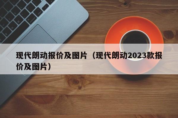 现代朗动报价及图片（现代朗动2023款报价及图片）