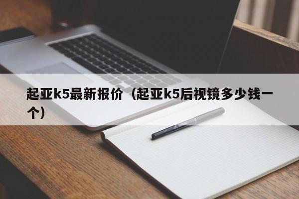 起亚k5最新报价（起亚k5后视镜多少钱一个）