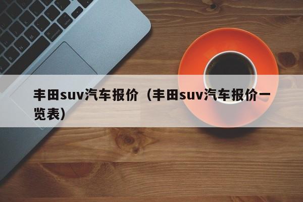 丰田suv汽车报价（丰田suv汽车报价一览表）