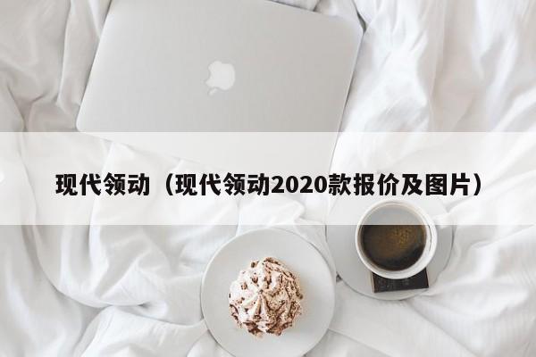 现代领动（现代领动2020款报价及图片）