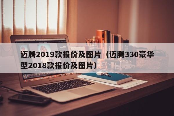 迈腾2019款报价及图片（迈腾330豪华型2018款报价及图片）