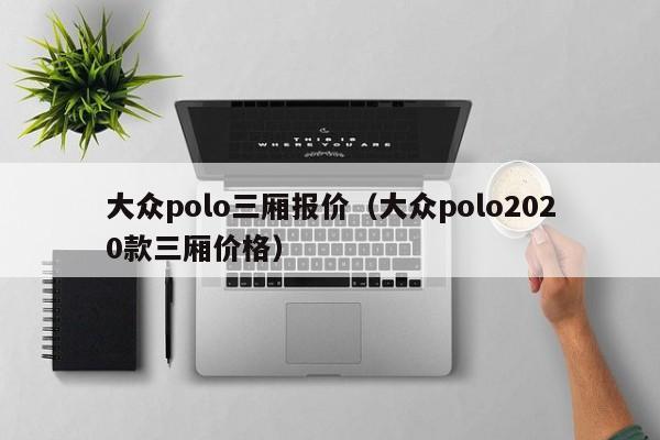 大众polo三厢报价（大众polo2020款三厢价格）