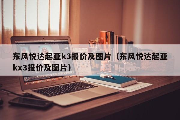 东风悦达起亚k3报价及图片（东风悦达起亚kx3报价及图片）