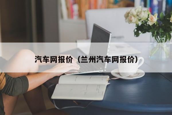 汽车网报价（兰州汽车网报价）