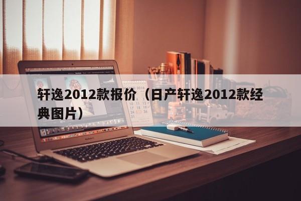 轩逸2012款报价（日产轩逸2012款经典图片）