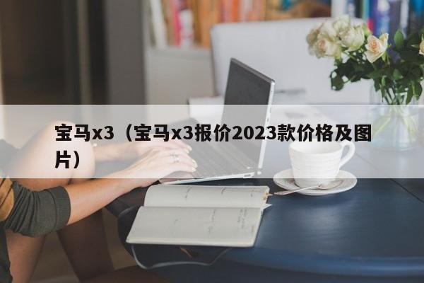 宝马x3（宝马x3报价2023款价格及图片）