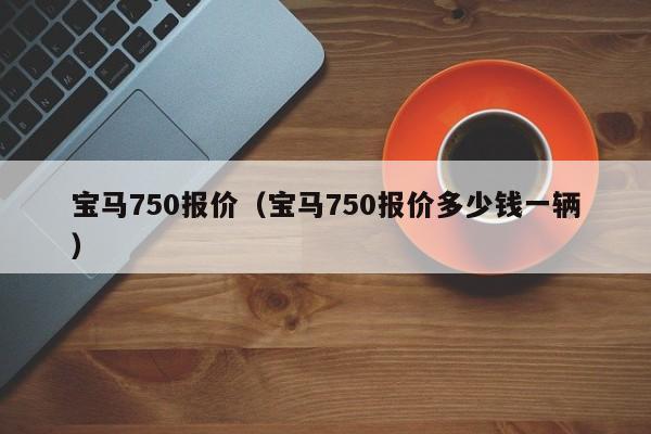 宝马750报价（宝马750报价多少钱一辆）