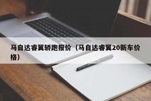 马自达睿翼轿跑报价（马自达睿翼20新车价格）