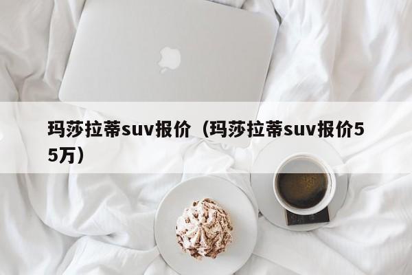 玛莎拉蒂suv报价（玛莎拉蒂suv报价55万）