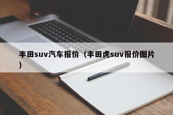 丰田suv汽车报价（丰田虎suv报价图片）