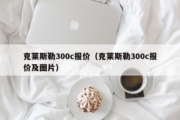 克莱斯勒300c报价（克莱斯勒300c报价及图片）