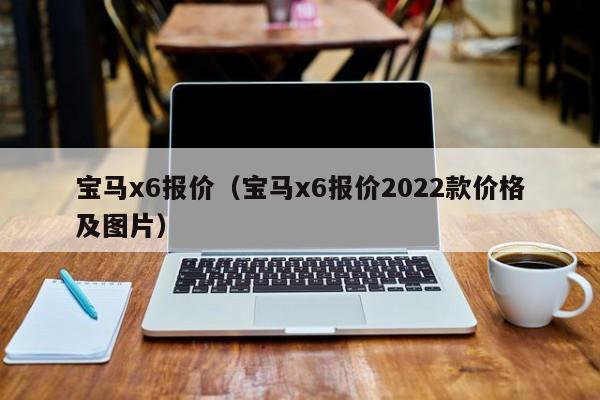 宝马x6报价（宝马x6报价2022款价格及图片）