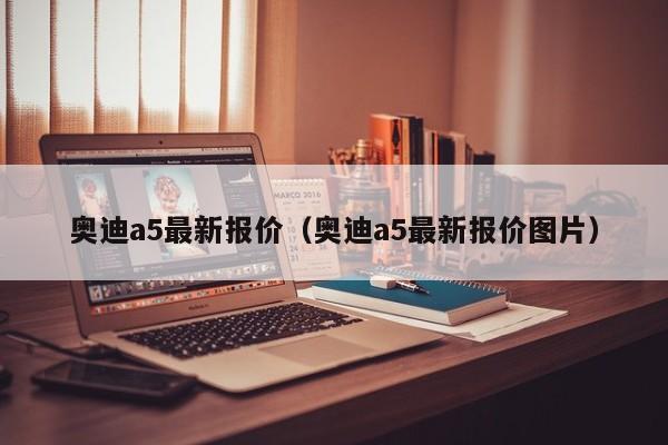 奥迪a5最新报价（奥迪a5最新报价图片）