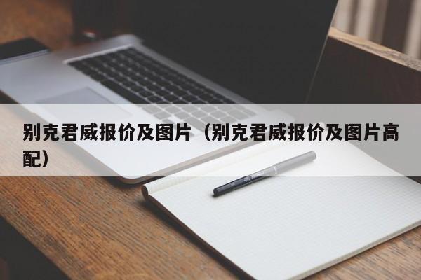 别克君威报价及图片（别克君威报价及图片高配）