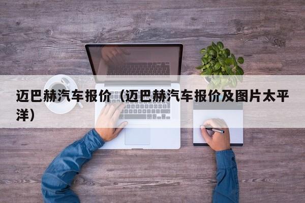 迈巴赫汽车报价（迈巴赫汽车报价及图片太平洋）