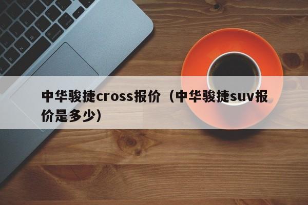 中华骏捷cross报价（中华骏捷suv报价是多少）