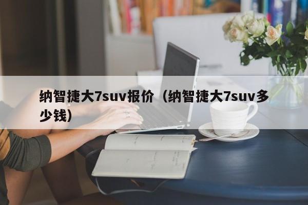 纳智捷大7suv报价（纳智捷大7suv多少钱）