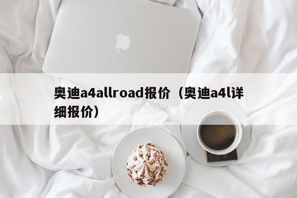 奥迪a4allroad报价（奥迪a4l详细报价）