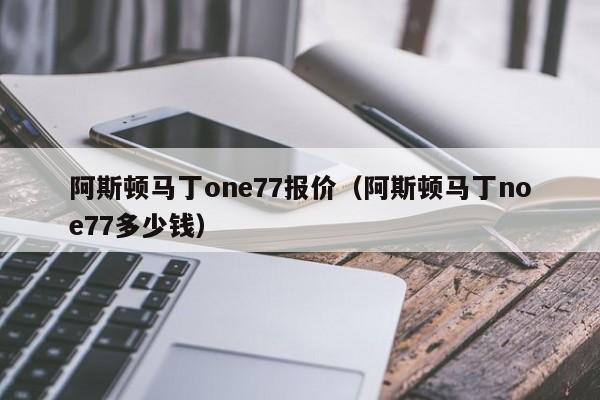 阿斯顿马丁one77报价（阿斯顿马丁noe77多少钱）