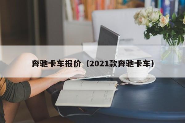 奔驰卡车报价（2021款奔驰卡车）