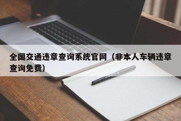 全国交通违章查询系统官网（非本人车辆违章查询免费）