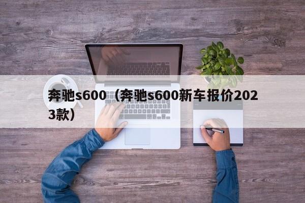 奔驰s600（奔驰s600新车报价2023款）