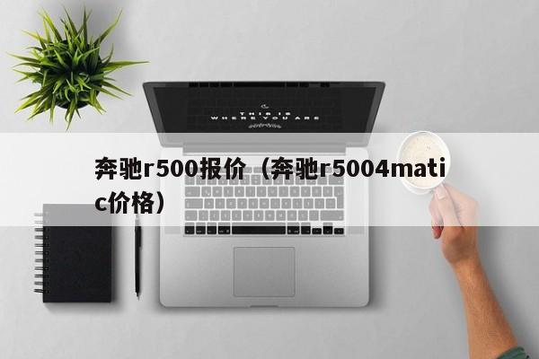 奔驰r500报价（奔驰r5004matic价格）