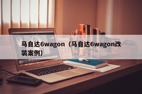 马自达6wagon（马自达6wagon改装案例）