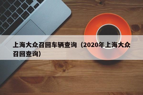 上海大众召回车辆查询（2020年上海大众召回查询）