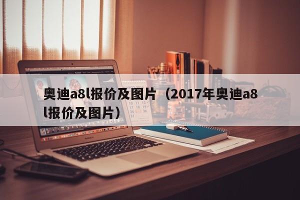 奥迪a8l报价及图片（2017年奥迪a8l报价及图片）