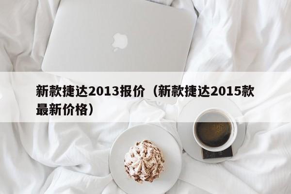 新款捷达2013报价（新款捷达2015款最新价格）