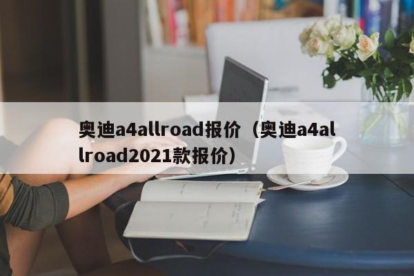 奥迪a4allroad报价（奥迪a4allroad2021款报价）