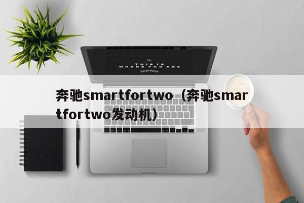 奔驰smartfortwo（奔驰smartfortwo发动机）