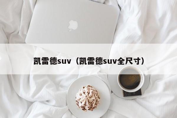 凯雷德suv（凯雷德suv全尺寸）