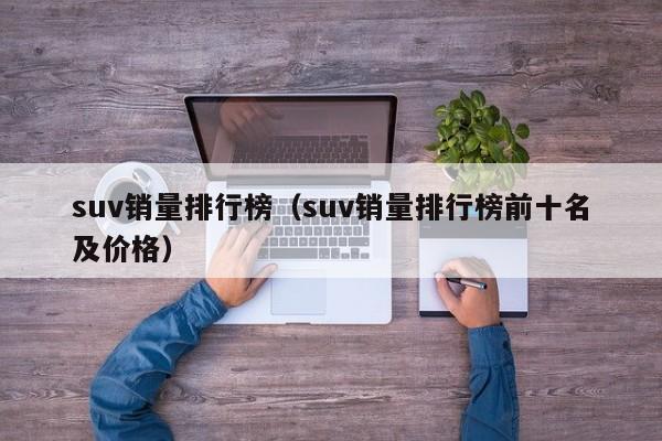 suv销量排行榜（suv销量排行榜前十名及价格）