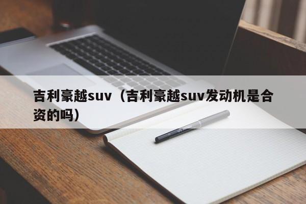 吉利豪越suv（吉利豪越suv发动机是合资的吗）